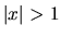 $\vert x\vert>1$