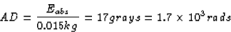 \begin{displaymath}
AD = \frac{E_{abs}}{0.015 kg} = 17 grays = 1.7 \times 10^3 rads\end{displaymath}