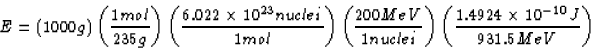 \begin{displaymath}
E = (1000 g) \left (\frac{1 mol}{235 g} \right )
\left (\fra...
 ...ht )
\left (\frac{1.4924 \times 10^{-10} J}{931.5 MeV} \right )\end{displaymath}