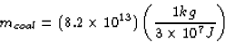 \begin{displaymath}
m_{coal} = (8.2 \times 10^{13})\left (\frac{1 kg}{3 \times 10^7 J}
\right )\end{displaymath}