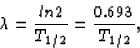 \begin{displaymath}
\lambda = \frac{ln 2}{T_{1/2}} = \frac{0.693}{T_{1/2}} ,\end{displaymath}