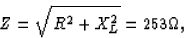 \begin{displaymath}
Z = \sqrt{R^2 + X_L^2} = 253 \Omega ,\end{displaymath}