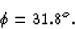 \begin{displaymath}
\phi = 31.8^o .\end{displaymath}
