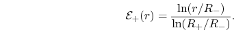 \begin{eqnarray*}
{\cal E}_+(r)=\frac{\ln(r/R_-)}{\ln(R_+/R_-)}.
\end{eqnarray*}